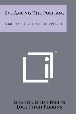 Eve Among The Puritans: A Biography Of Lucy Fitch Perkins by Perkins, Eleanor Ellis