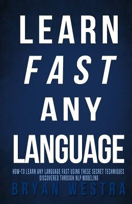 Learn Fast Any Language: How to learn any language fast using these secret techniques discovered through NLP modeling by Westra, Bryan