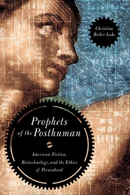 Prophets of the Posthuman: American Fiction, Biotechnology, and the Ethics of Personhood by Bieber Lake, Christina