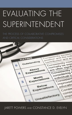 Evaluating the Superintendent: The Process of Collaborative Compromises and Critical Considerations by Powers, Jarett