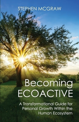 Becoming ECOACTIVE: A Transformational Guide for Personal Growth Within the Human Ecosystem by McGraw, Stephen
