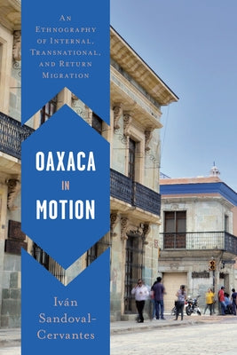 Oaxaca in Motion: An Ethnography of Internal, Transnational, and Return Migration by Sandoval-Cervantes, Iván