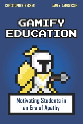 Gamify Education: Motivating Students in an Era of Apathy by Lamberson, Jamey