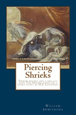 Piercing Shrieks: Terror poetry and a one-act play, The Hound, based on a short story by H.P. Lovecraft by Armstrong, William