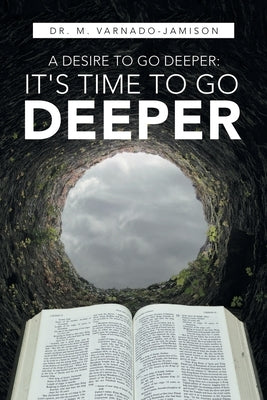 A Desire to Go Deeper: It's Time to Go Deeper by Varnado-Jamison, M.