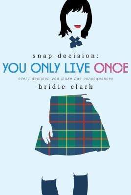 You Only Live Once: Every Decision You Make Has Consequences by Clark, Bridie
