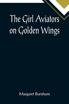 The Girl Aviators on Golden Wings by Burnham, Margaret