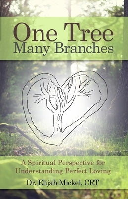 One Tree, Many Branches: A Spiritual Perspective for Understanding Perfect Loving by Mickel, Crt Elijah