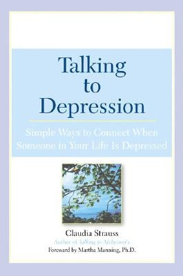 Talking to Depression: Simple Ways to Connect When Someone in Your Lifeis Depres: Simple Ways to Connect When Someone in Your Life Is Depressed by Strauss, Claudia J.