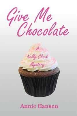 Give Me Chocolate: A Kelly Clark Mystery Book 1 by Hansen, Annie
