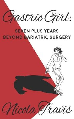 Gastric Girl: Seven Plus Years beyond Bariatric Surgery by Travis, Nicola