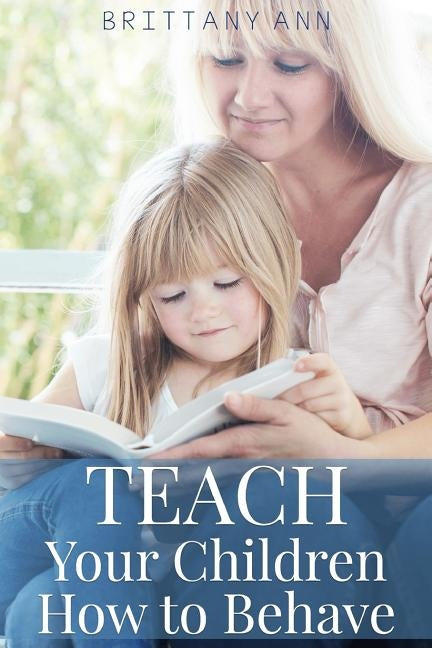 TEACH Your Children How to Behave by Ann, Brittany