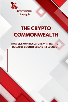 The Crypto Commonwealth, How Billionaires Are Rewriting the Rules of Countries and Influence by Joseph, Emmanuel