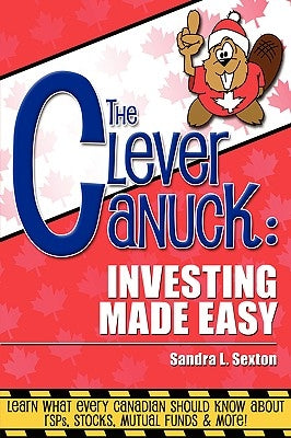 The Clever Canuck: Investing Made Easy by Sexton, Sandra