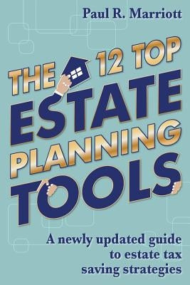 The 12 Top Estate Planning Tools: A newly updated guide to estate tax saving strategies by Marriott, Paul R.