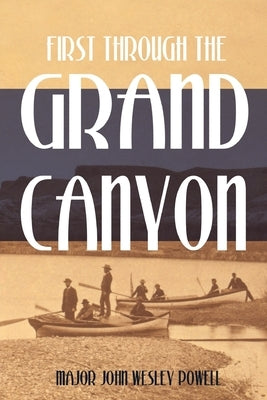 First Through the Grand Canyon (Expanded, Annotated) by Powell, John Wesley