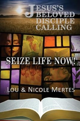 Jesus's Beloved Disciple Calling: Seize Life Now by Mertes, Nicole