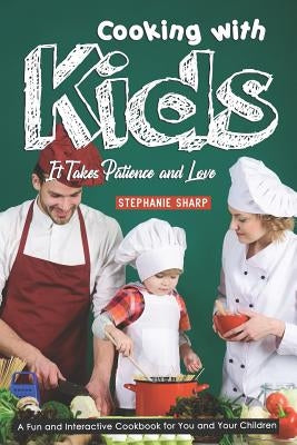 Cooking with Kids; It Takes Patience and Love: A Fun and Interactive Cookbook for You and Your Children by Sharp, Stephanie