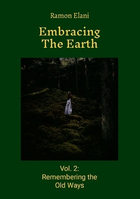 Embracing The Earth: Volume 2: Remembering the Old Ways by Elani, Ramon