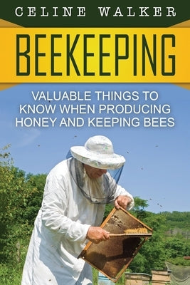 Beekeeping: Valuable Things to Know When Producing Honey and Keeping Bees by Walker, Celine