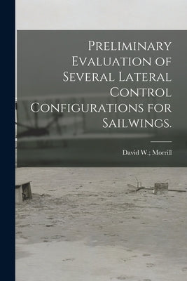 Preliminary Evaluation of Several Lateral Control Configurations for Sailwings. by Morrill, David W.