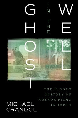 Ghost in the Well: The Hidden History of Horror Films in Japan by Crandol, Michael