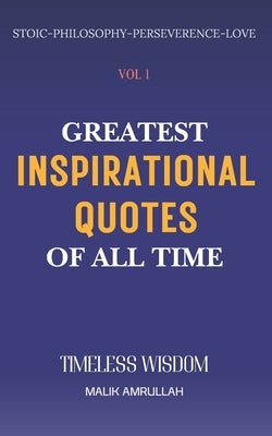 Greatest Inspirational Quotes Of All Time Vol 1: Timeless Wisdom for Perseverence, Peaceful Life, Happiness and Love (QUOTES BOOKS) by Amrullah, Malik