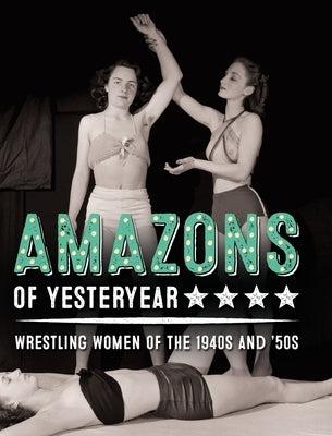 Amazons of Yesteryear: Wrestling women of the 1940s and '50s by El-Droubie, Yahya
