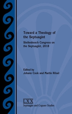 Toward a Theology of the Septuagint: Stellenbosch Congress on the Septuagint, 2018 by Cook, Johann