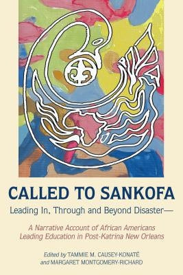 Called to Sankofa: Leading In, Through and Beyond Disaster--A Narrative Account of African Americans Leading Education in Post-Katrina New Orleans by Brock, Rochelle