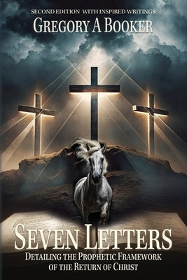 Seven Letters Detailing The Prophetic Framework of the Return of Christ: And His Inspired Writings by Booker, Gregory A.