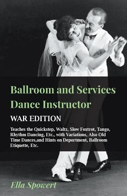 Ballroom and Services Dance Instructor - War Edition - Teaches the Quickstep, Waltz, Slow Foxtrot, Tango, Rhythm Dancing, Etc., with Variations, Also by Spowert, Ella