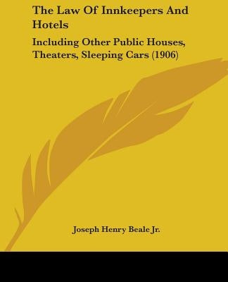 The Law Of Innkeepers And Hotels: Including Other Public Houses, Theaters, Sleeping Cars (1906) by Beale, Joseph Henry, Jr.