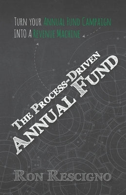 The Process-Driven Annual Fund: Turn your Annual Fund Campaign Into A Revenue Machine by Rescigno, Ron