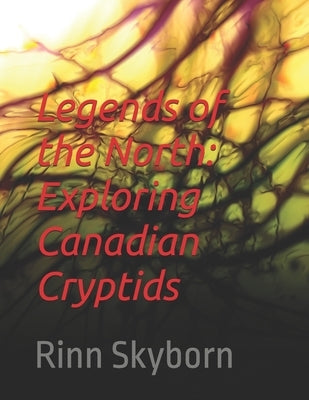 Legends of the North: Exploring Canadian Cryptids by Skyborn, Rinn