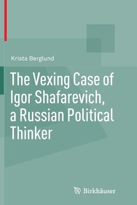 The Vexing Case of Igor Shafarevich, a Russian Political Thinker by Berglund, Krista