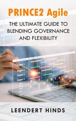 PRINCE2 Agile: The Ultimate Guide to Blending Governance and Flexibility by Hinds, Leendert