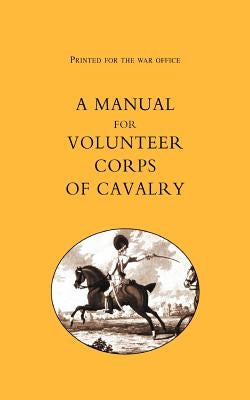 Printed for the War Office: A Manual for Volunteer Corps of Cavalry(1803) by T. Egerton, Egerton