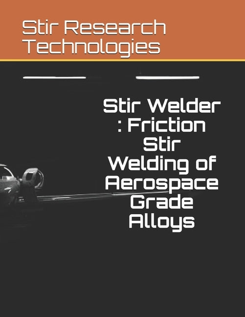 Stir Welder: Friction Stir Welding of Aerospace Grade Alloys by Mishra, Akshansh