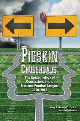 Pigskin Crossroads: The Epidemiology of Concussions in the National Football League, 2010 - 2012 by Markowitz, Ariana