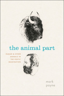 The Animal Part: Human and Other Animals in the Poetic Imagination by Payne, Mark
