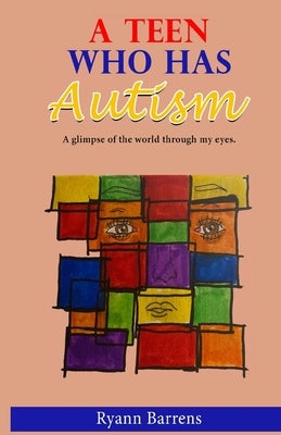 A Teen Who Has Autism: A glimpse of the world through my eyes by Barrens, Ryann