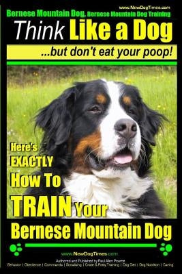 Bernese Mountain Dog, Bernese Mountain Dog Training AAA AKC Think Like a Dog But Don't Eat Your Poop!: Bernese Mountain Dog Breed Expert Training - Do by Pearce, Paul Allen