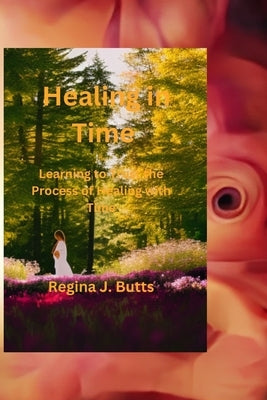 Healing In Time: Learning to Trust the Process of Healing with Time by J. Butts, Regina