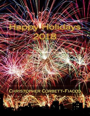 Happy Holidays 2018: A Complete Guide to and Definition of the Thousands of Religious, National and Cultural Holidays Celebrated All Around by Corbett-Fiacco, Christopher