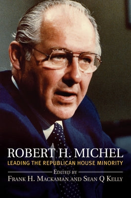 Robert H. Michel: Leading the Republican House Minority by Mackaman, Frank H.