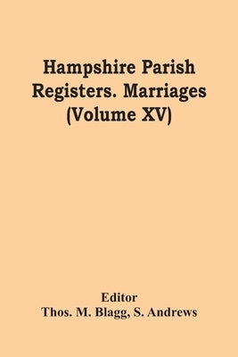 Hampshire Parish Registers. Marriages (Volume Xv) by M. Blagg, Thos