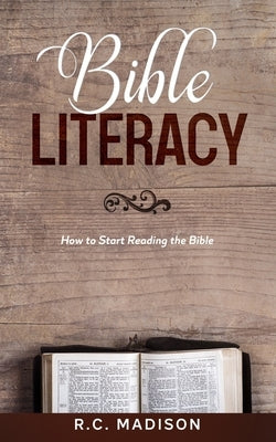 Bible Literacy: How to Start Reading the Bible by Madison, R. C.