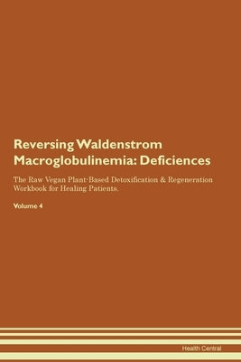 Reversing Waldenstrom Macroglobulinemia: Deficiencies The Raw Vegan Plant-Based Detoxification & Regeneration Workbook for Healing Patients. Volume 4 by Central, Health