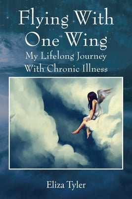 Flying With One Wing: My Lifelong Journey With Chronic Illness by Tyler, Eliza
